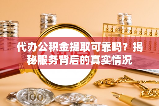 江川代办公积金提取可靠吗？揭秘服务背后的真实情况