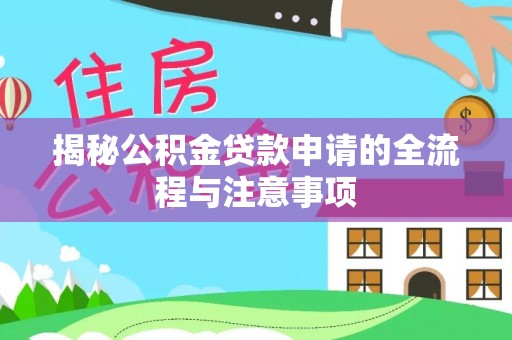 江川揭秘公积金贷款申请的全流程与注意事项