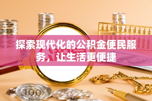 江川探索现代化的公积金便民服务，让生活更便捷