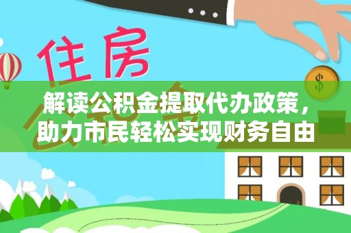 江川解读公积金提取代办政策，助力市民轻松实现财务自由