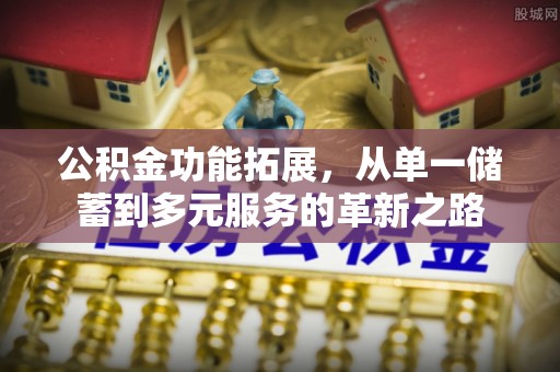 江川公积金功能拓展，从单一储蓄到多元服务的革新之路