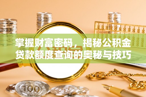 江川掌握财富密码，揭秘公积金贷款额度查询的奥秘与技巧