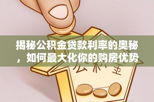 江川揭秘公积金贷款利率的奥秘，如何最大化你的购房优势