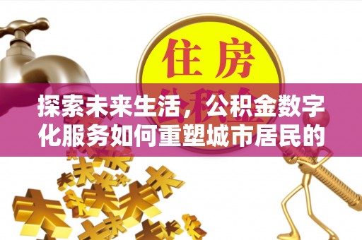 江川探索未来生活，公积金数字化服务如何重塑城市居民的便利体验