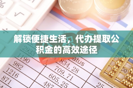 江川解锁便捷生活，代办提取公积金的高效途径