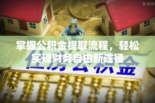 江川掌握公积金提取流程，轻松实现财务自由新途径