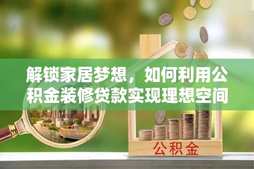 江川解锁家居梦想，如何利用公积金装修贷款实现理想空间