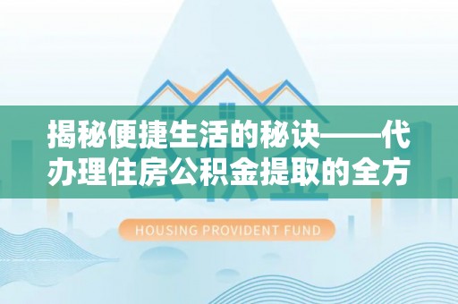 江川揭秘便捷生活的秘诀——代办理住房公积金提取的全方位指南