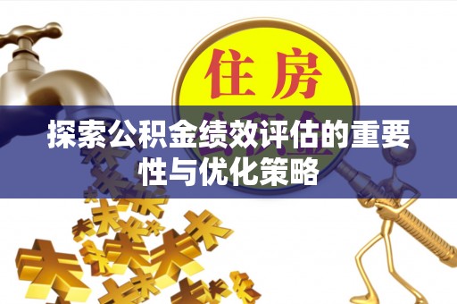 江川探索公积金绩效评估的重要性与优化策略
