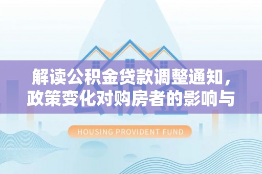 江川解读公积金贷款调整通知，政策变化对购房者的影响与应对策略