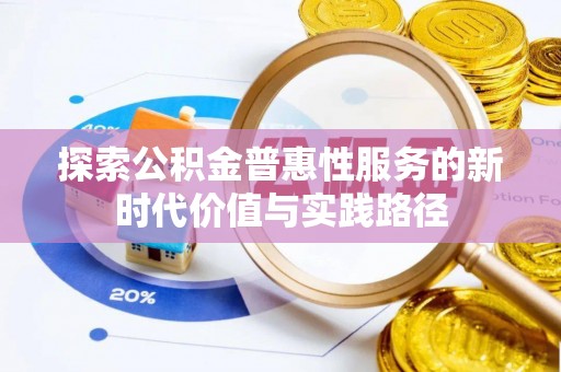 江川探索公积金普惠性服务的新时代价值与实践路径