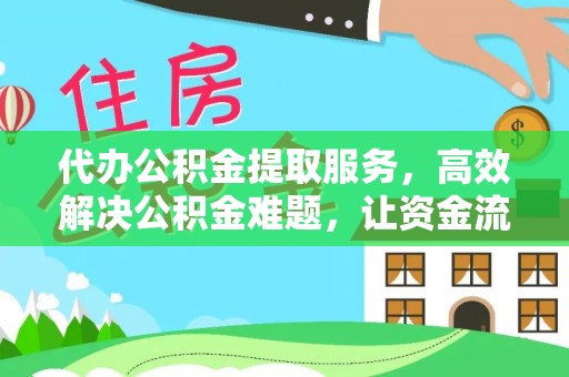 江川代办公积金提取服务，高效解决公积金难题，让资金流动更自由