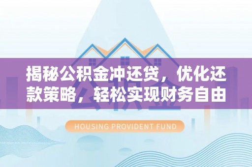 江川揭秘公积金冲还贷，优化还款策略，轻松实现财务自由
