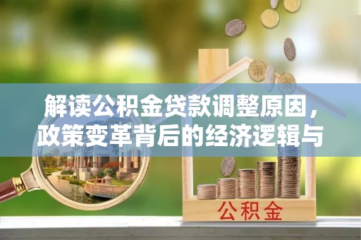 江川解读公积金贷款调整原因，政策变革背后的经济逻辑与民生影响